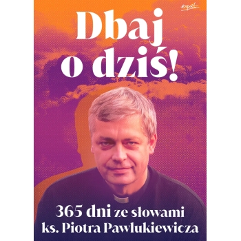 Dbaj o dziś! 365 dni ze słowami ks. Piotra Pawlukiewicza